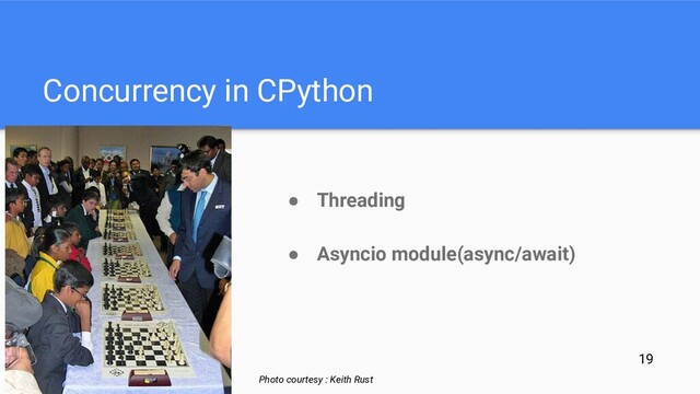 Concurrency in CPython
● Threading
● Asyncio module(async/await)
Photo courtesy : Keith Rust
19
