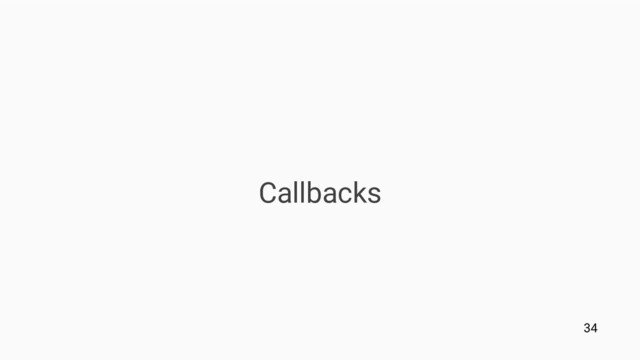 Callbacks
34
