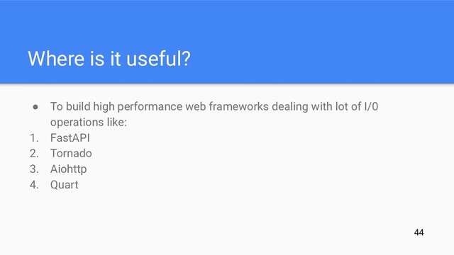 ● To build high performance web frameworks dealing with lot of I/0
operations like:
1. FastAPI
2. Tornado
3. Aiohttp
4. Quart
Where is it useful?
44
