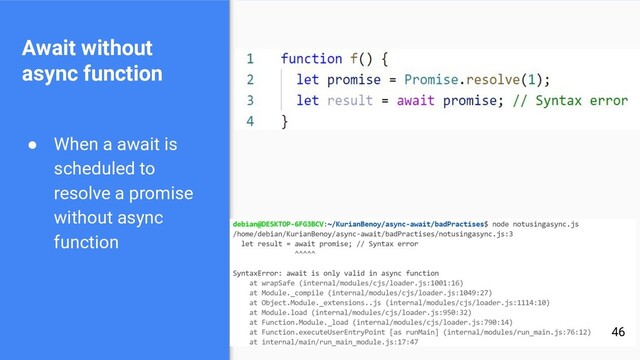 Await without
async function
● When a await is
scheduled to
resolve a promise
without async
function
46

