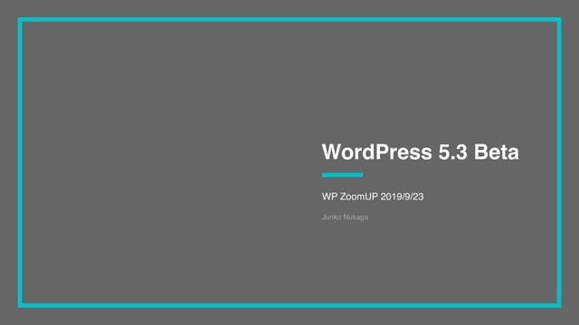 WP ZoomUP 2019/9/23
WordPress 5.3 Beta
Junko Nukaga
