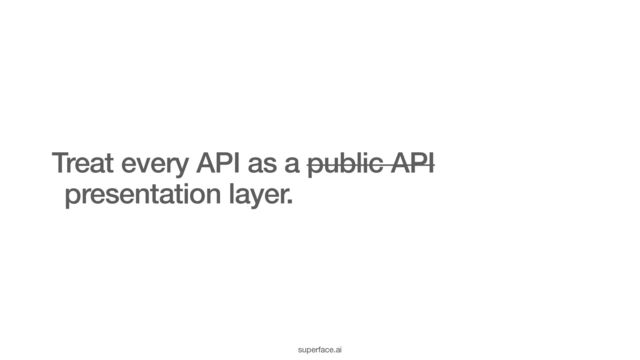 Treat every API as a public API
presentation layer.
superface.ai

