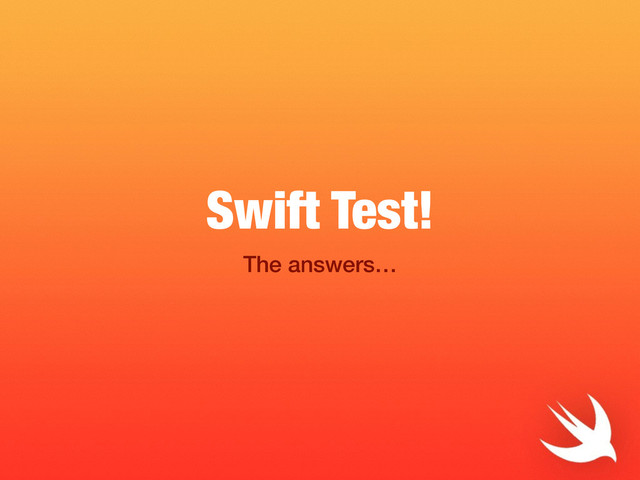 Swift Test!
The answers…
