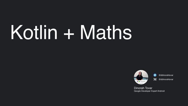Kotlin + Maths
Dinorah Tovar
Google Developer Expert Android
@ddinorahtovar
@ddinorahtovar
