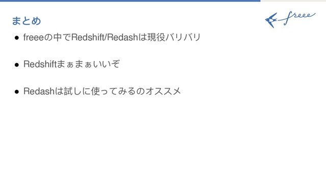 まとめ
● freeeの中でRedshift/Redashは現役バリバリ
● Redshiftまぁまぁいいぞ
● Redashは試しに使ってみるのオススメ
