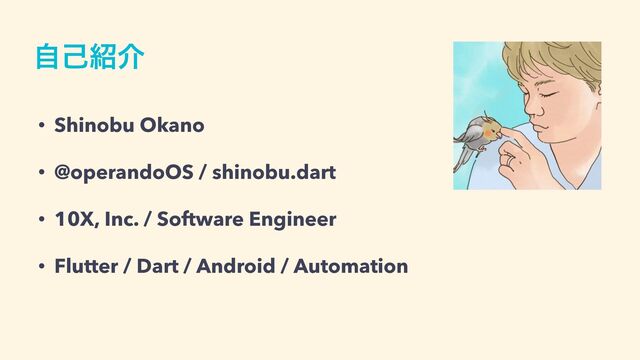 ࣗݾ঺հ
• Shinobu Okano


• @operandoOS / shinobu.dart


• 10X, Inc. / Software Engineer


• Flutter / Dart / Android / Automation

