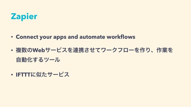 Zapier
• Connect your apps and automate work
fl
ows


• ෳ਺ͷWebαʔϏεΛ࿈ܞͤͯ͞ϫʔΫϑϩʔΛ࡞Γɺ࡞ۀΛ
ࣗಈԽ͢Δπʔϧ


• IFTTTʹࣅͨαʔϏε

