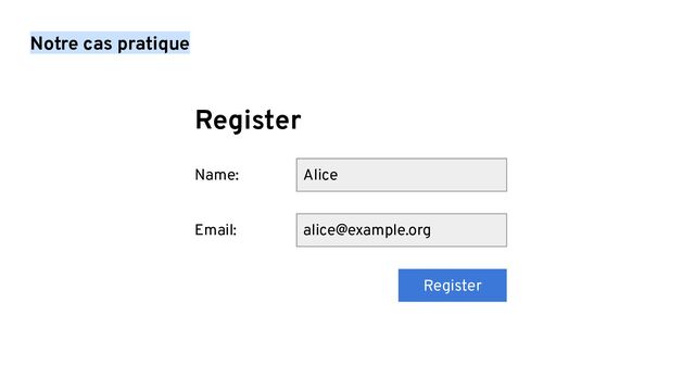 Notre cas pratique
Name:
Email:
Alice
alice@example.org
Register
Register
