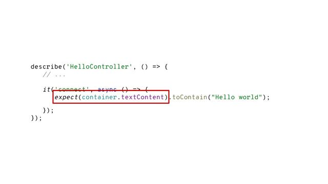 describe('HelloController', () => {
// ...
it('connect', async () => {
expect(container.textContent).toContain("Hello world");
});
});
