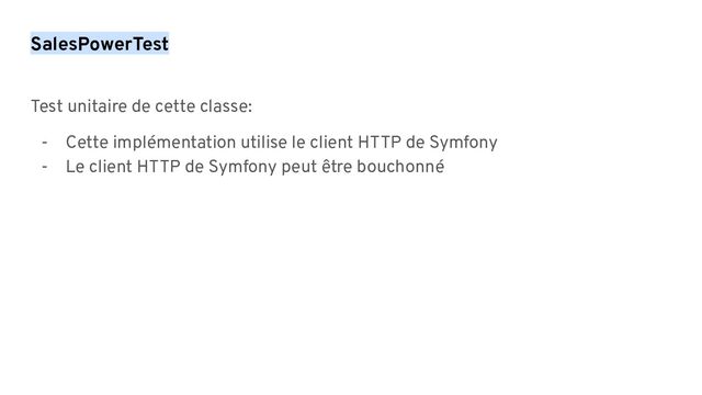 Test unitaire de cette classe:
- Cette implémentation utilise le client HTTP de Symfony
- Le client HTTP de Symfony peut être bouchonné
SalesPowerTest
