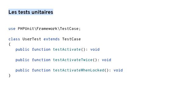 Les tests unitaires
use PHPUnit\Framework\TestCase;
class UserTest extends TestCase
{
public function testActivate(): void
public function testActivateTwice(): void
public function testActivateWhenLocked(): void
}
