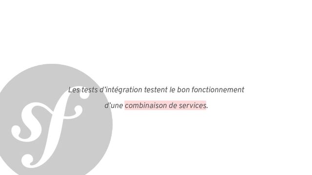 Les tests d’intégration testent le bon fonctionnement
d’une combinaison de services.
