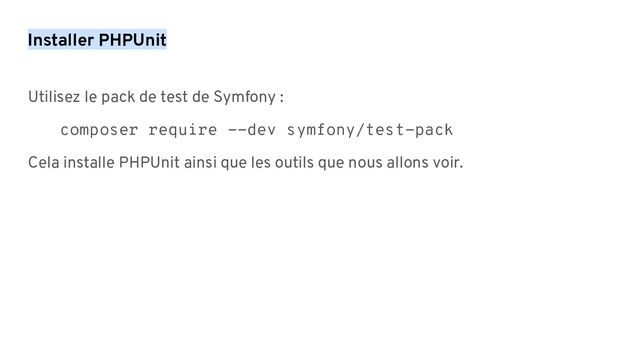 Installer PHPUnit
Utilisez le pack de test de Symfony :
composer require --dev symfony/test-pack
Cela installe PHPUnit ainsi que les outils que nous allons voir.
