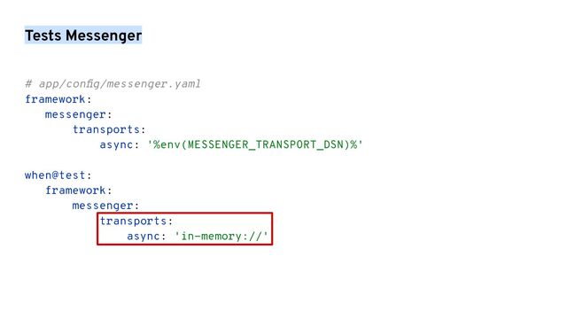 Tests Messenger
# app/conﬁg/messenger.yaml
framework:
messenger:
transports:
async: '%env(MESSENGER_TRANSPORT_DSN)%'
when@test:
framework:
messenger:
transports:
async: 'in-memory://'
