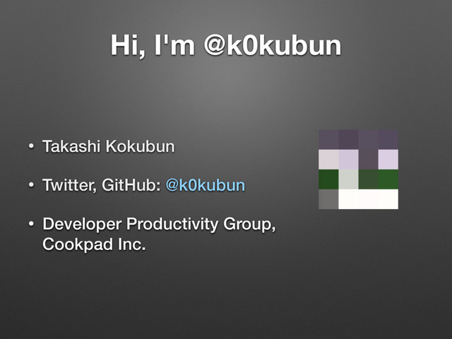 Hi, I'm @k0kubun
• Takashi Kokubun
• Twitter, GitHub: @k0kubun
• Developer Productivity Group,
Cookpad Inc.
