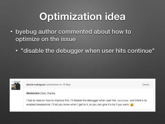 Optimization idea
• byebug author commented about how to
optimize on the issue
• "disable the debugger when user hits continue"
