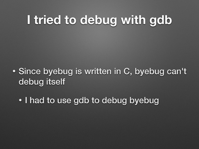 I tried to debug with gdb
• Since byebug is written in C, byebug can't
debug itself
• I had to use gdb to debug byebug
