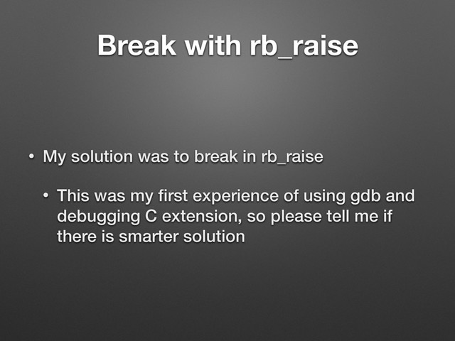 Break with rb_raise
• My solution was to break in rb_raise
• This was my ﬁrst experience of using gdb and
debugging C extension, so please tell me if
there is smarter solution
