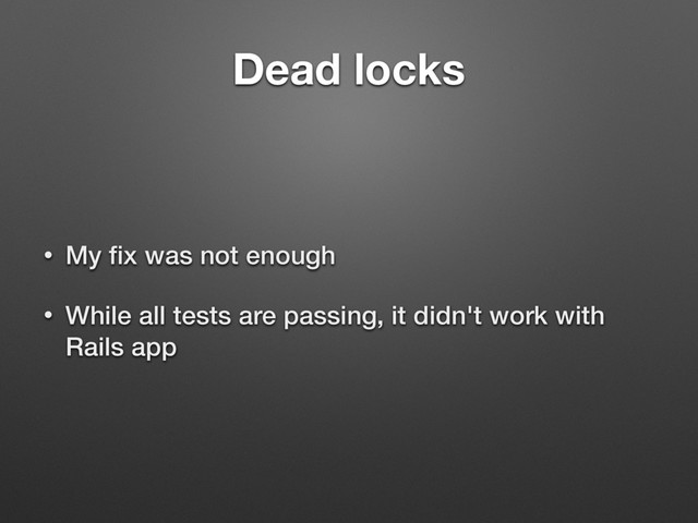 Dead locks
• My ﬁx was not enough
• While all tests are passing, it didn't work with
Rails app
