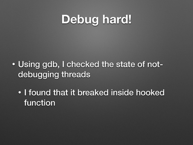 Debug hard!
• Using gdb, I checked the state of not-
debugging threads
• I found that it breaked inside hooked
function
