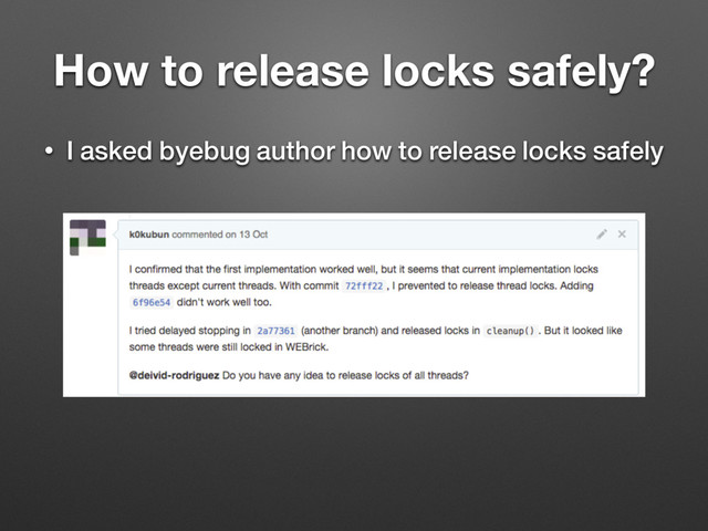 How to release locks safely?
• I asked byebug author how to release locks safely
