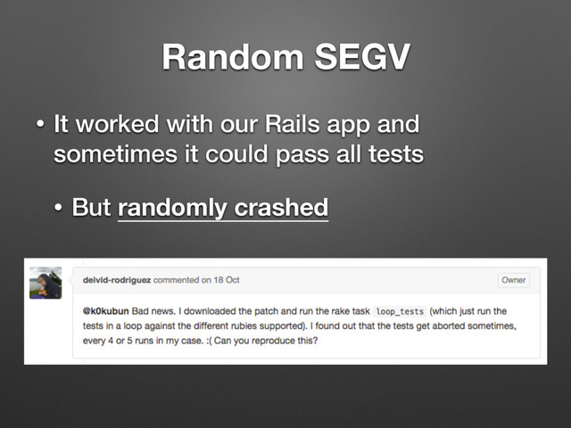 • It worked with our Rails app and
sometimes it could pass all tests
• But randomly crashed
Random SEGV
