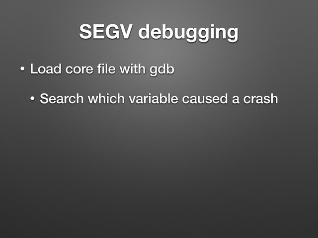 SEGV debugging
• Load core ﬁle with gdb
• Search which variable caused a crash
