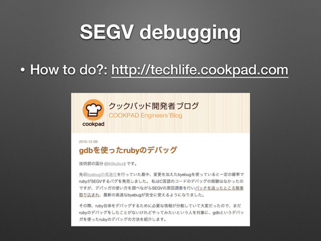 SEGV debugging
• How to do?: http://techlife.cookpad.com
