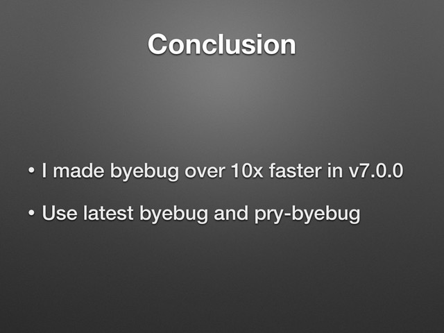 Conclusion
• I made byebug over 10x faster in v7.0.0
• Use latest byebug and pry-byebug
