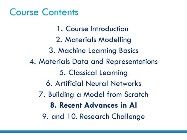Course Contents
1. Course Introduction
2. Materials Modelling
3. Machine Learning Basics
4. Materials Data and Representations
5. Classical Learning
6. Artificial Neural Networks
7. Building a Model from Scratch
8. Recent Advances in AI
9. and 10. Research Challenge
