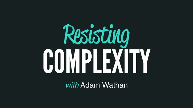 Resisting
COMPLEXITY
with Adam Wathan

