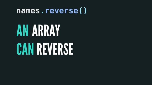 A
CAN
ARRAY
REVERSE
names.reverse()
N
