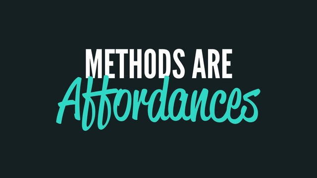 METHODS ARE
Affordances
