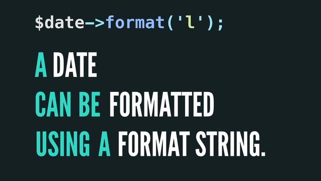 A
CAN
A
DATE
FORMATTED
FORMAT STRING.
$date->format('l');
BE
USING
