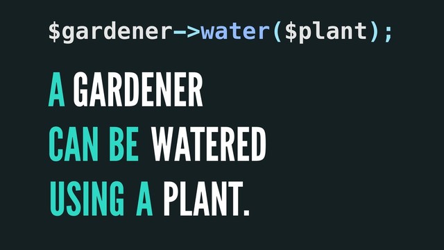 A
CAN
A
GARDENER
WATERED
PLANT.
$gardener->water($plant);
BE
USING
