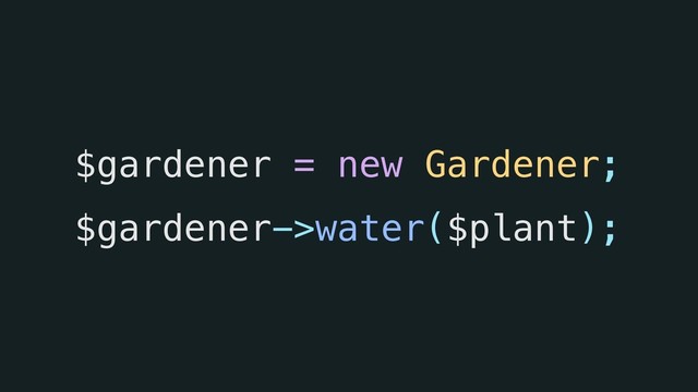 $gardener = new Gardener;  
$gardener->water($plant);
