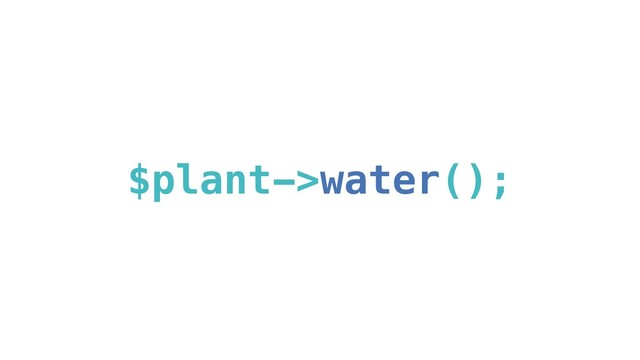 $plant->water();
