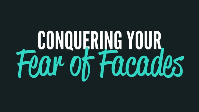 CONQUERING YOUR
Fear of Facades
