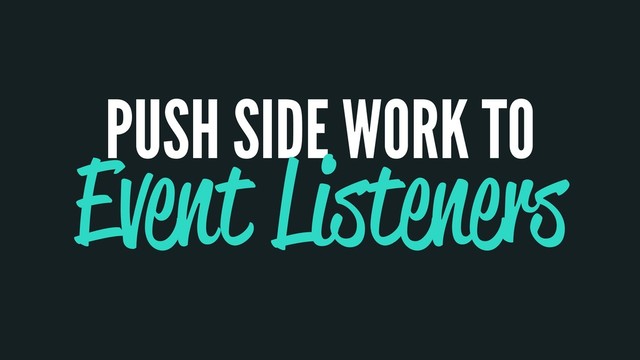 PUSH SIDE WORK TO
Event Listeners
