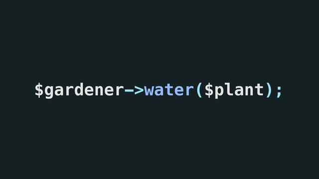 $gardener->water($plant);
