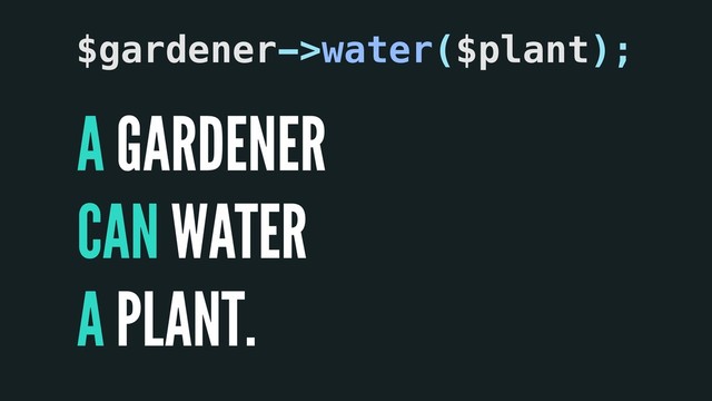 A
CAN
A
GARDENER
WATER
PLANT.
$gardener->water($plant);

