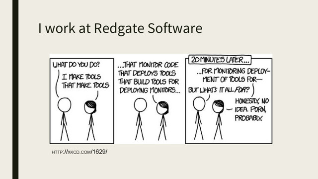 I work at Redgate Software
HTTP://XKCD.COM/1629/
