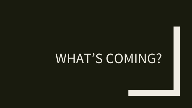 WHAT’S COMING?
