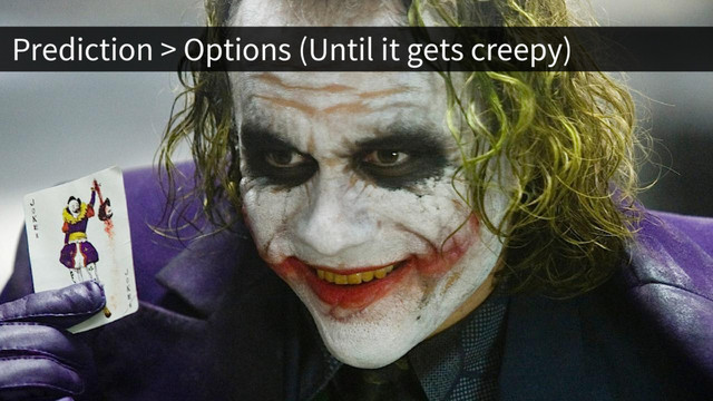 Prediction > Options (Until it gets creepy)
