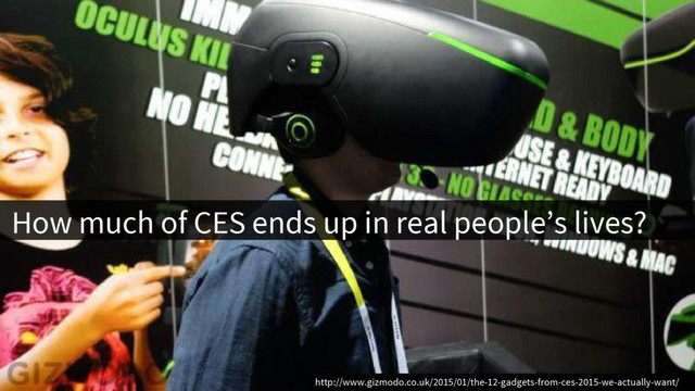 How much of CES ends up in real people’s lives?
http://www.gizmodo.co.uk/2015/01/the-12-gadgets-from-ces-2015-we-actually-want/
