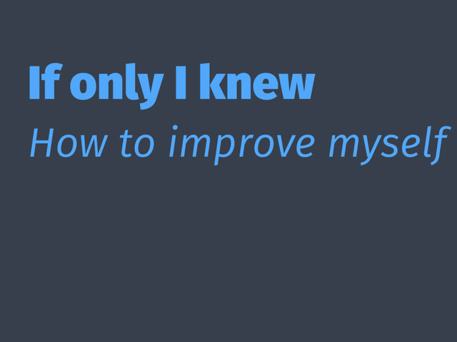 If only I knew
How to improve myself
