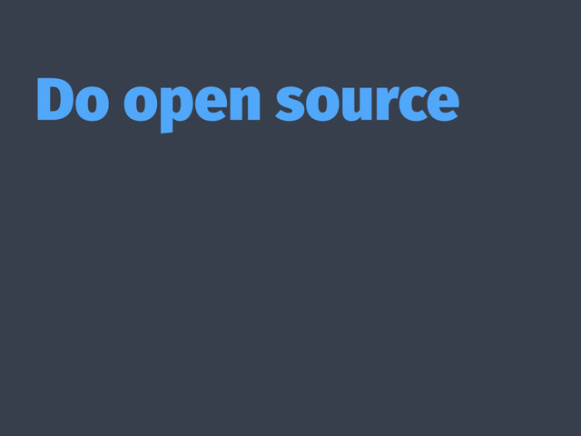 Do open source
