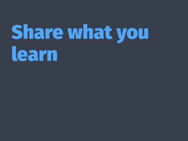 Share what you
learn
