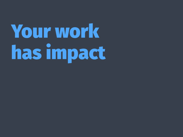Your work
has impact
