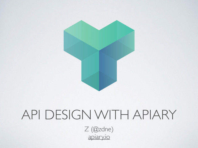 API DESIGN WITH APIARY
Z (@zdne)
apiary.io
